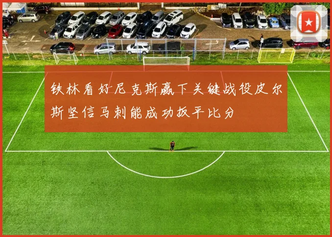 铁林看好尼克斯赢下关键战役皮尔斯坚信马刺能成功扳平比分