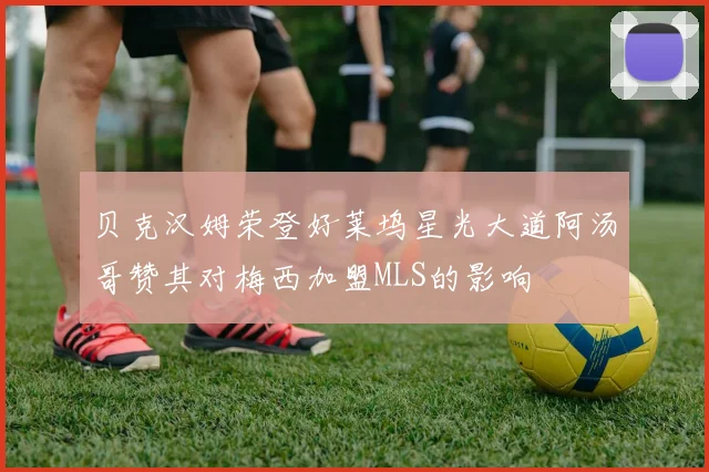 贝克汉姆荣登好莱坞星光大道阿汤哥赞其对梅西加盟MLS的影响