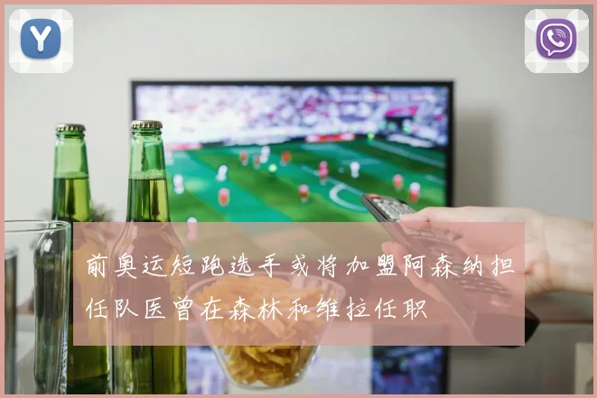 前奥运短跑选手或将加盟阿森纳担任队医曾在森林和维拉任职