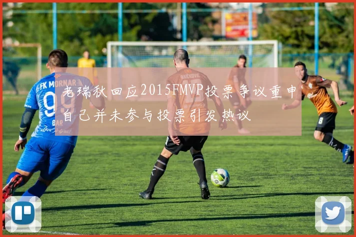 老瑞秋回应2015FMVP投票争议重申自己并未参与投票引发热议