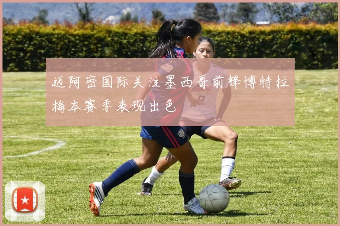 迈阿密国际关注墨西哥前锋博特拉梅本赛季表现出色