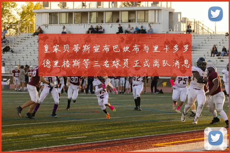 皇家贝蒂斯宣布巴坎布与里卡多罗德里格斯等三名球员正式离队消息