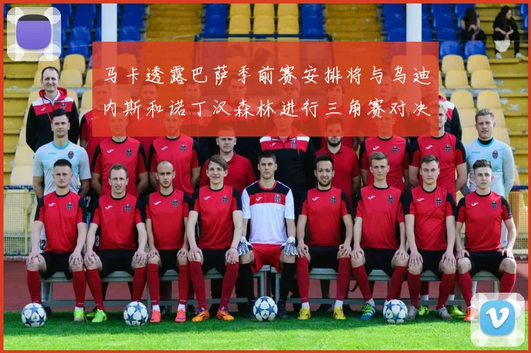 马卡透露巴萨季前赛安排将与乌迪内斯和诺丁汉森林进行三角赛对决