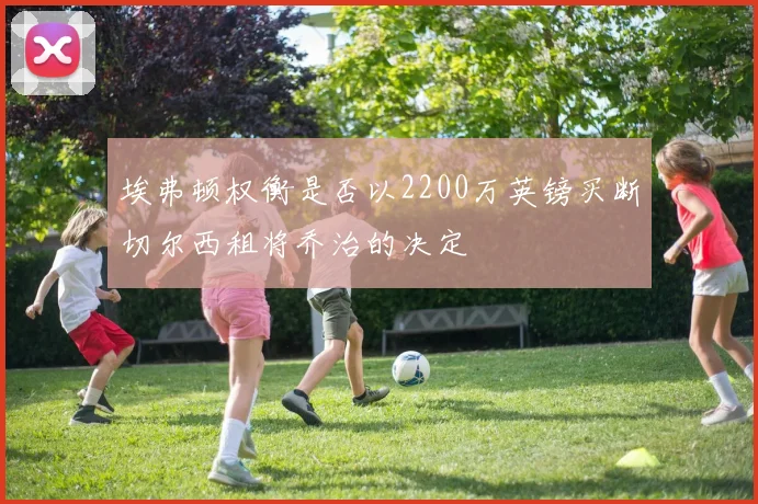 埃弗顿权衡是否以2200万英镑买断切尔西租将乔治的决定