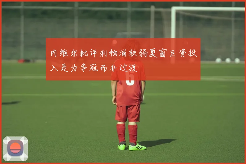 内维尔批评利物浦软弱夏窗巨资投入是为争冠而非过渡