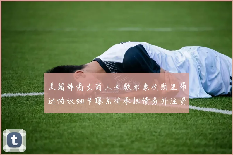 美籍韩裔女商人米歇尔康收购里昂达协议细节曝光将承担债务并注资