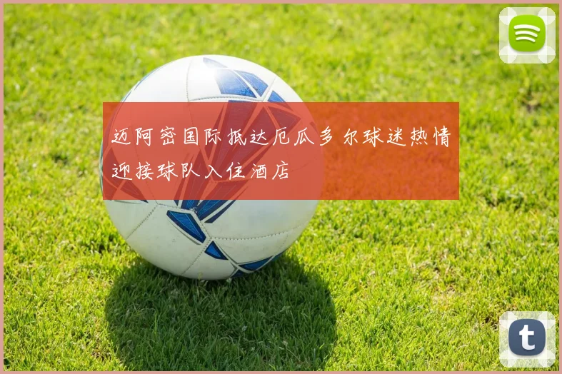 迈阿密国际抵达厄瓜多尔球迷热情迎接球队入住酒店