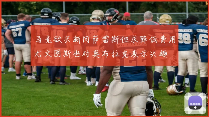 马竞欲买断冈萨雷斯但求降低费用尤文图斯也对奥布拉克表示兴趣