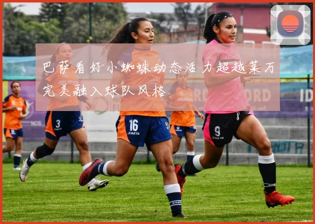 巴萨看好小蜘蛛动态活力超越莱万完美融入球队风格