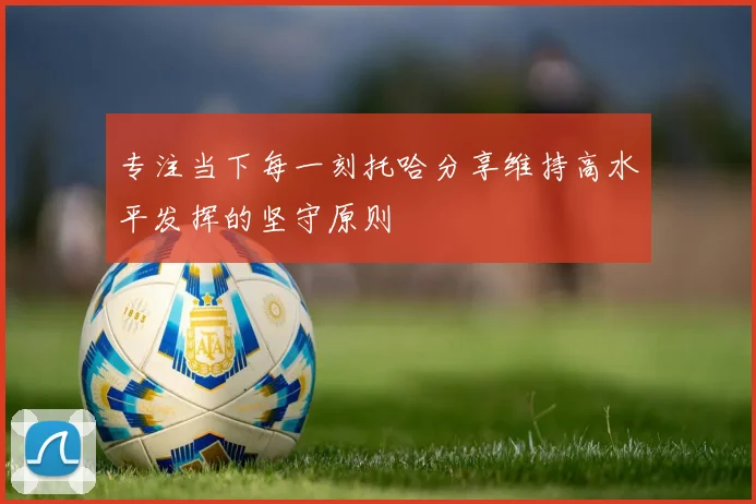专注当下每一刻托哈分享维持高水平发挥的坚守原则