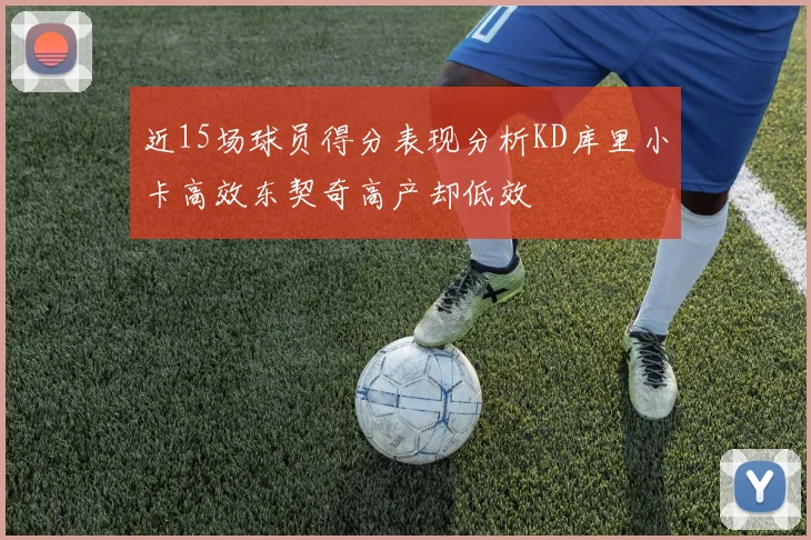 近15场球员得分表现分析KD库里小卡高效东契奇高产却低效