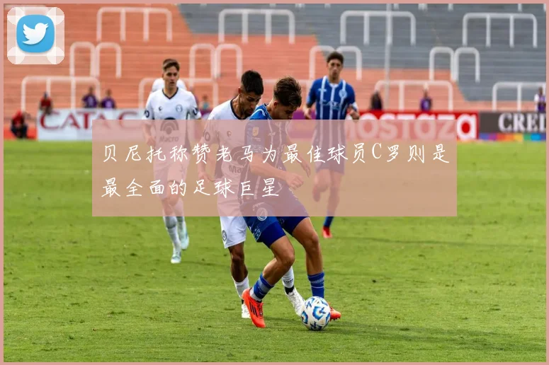 贝尼托称赞老马为最佳球员C罗则是最全面的足球巨星