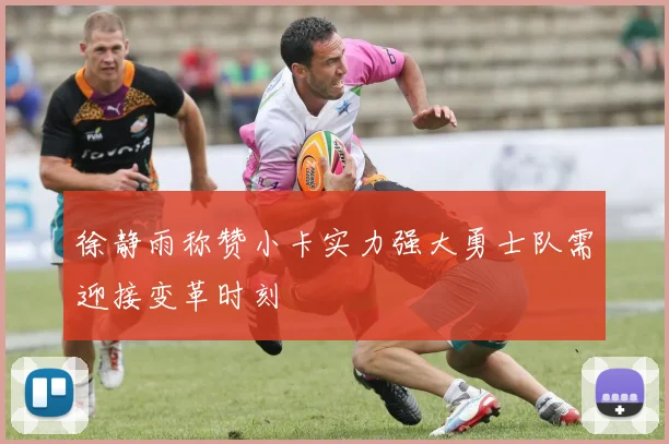 徐静雨称赞小卡实力强大勇士队需迎接变革时刻