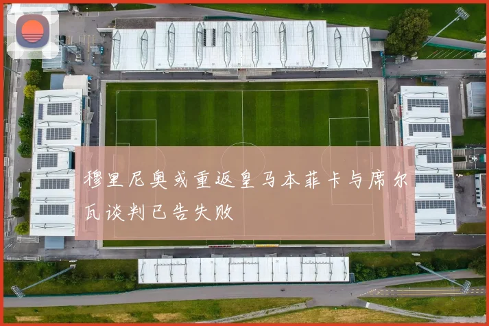 穆里尼奥或重返皇马本菲卡与席尔瓦谈判已告失败