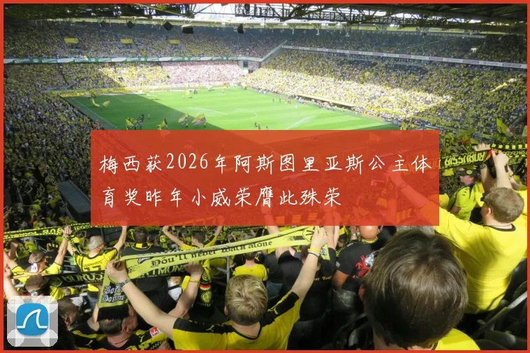 梅西获2026年阿斯图里亚斯公主体育奖昨年小威荣膺此殊荣